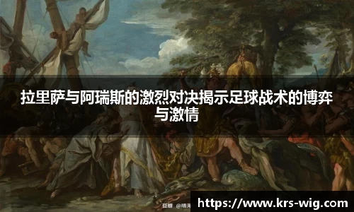 拉里萨与阿瑞斯的激烈对决揭示足球战术的博弈与激情