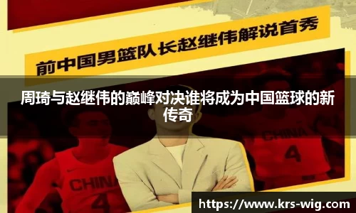 周琦与赵继伟的巅峰对决谁将成为中国篮球的新传奇