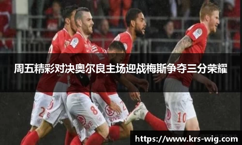 周五精彩对决奥尔良主场迎战梅斯争夺三分荣耀