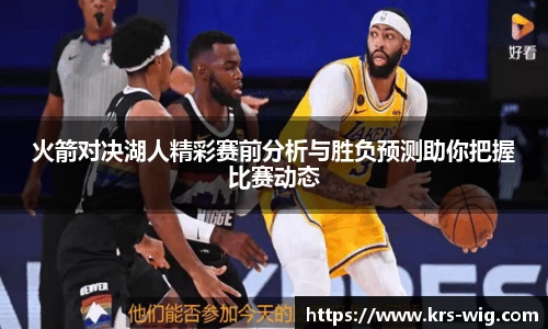 火箭对决湖人精彩赛前分析与胜负预测助你把握比赛动态