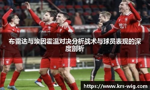 布雷达与埃因霍温对决分析战术与球员表现的深度剖析