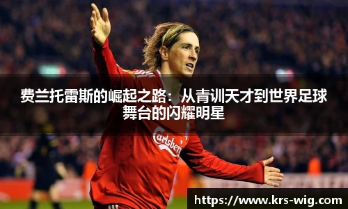 费兰托雷斯的崛起之路：从青训天才到世界足球舞台的闪耀明星