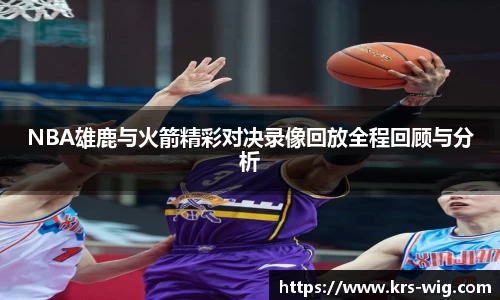 NBA雄鹿与火箭精彩对决录像回放全程回顾与分析