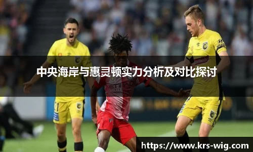 中央海岸与惠灵顿实力分析及对比探讨