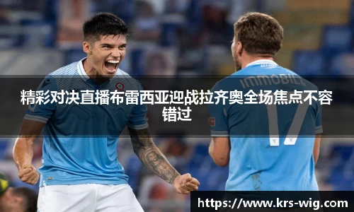 精彩对决直播布雷西亚迎战拉齐奥全场焦点不容错过