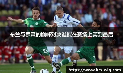布兰与罗森的巅峰对决谁能在赛场上笑到最后