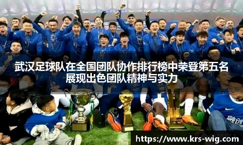 武汉足球队在全国团队协作排行榜中荣登第五名展现出色团队精神与实力