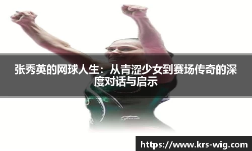 张秀英的网球人生：从青涩少女到赛场传奇的深度对话与启示