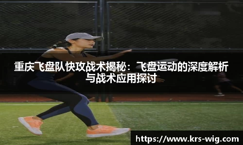 重庆飞盘队快攻战术揭秘：飞盘运动的深度解析与战术应用探讨