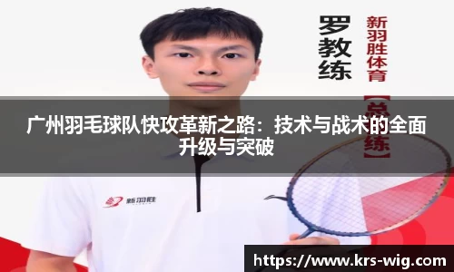 广州羽毛球队快攻革新之路：技术与战术的全面升级与突破