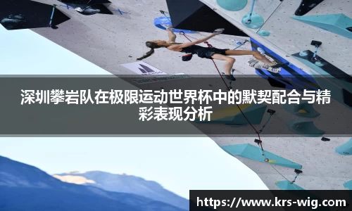 深圳攀岩队在极限运动世界杯中的默契配合与精彩表现分析