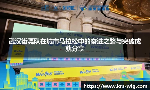 武汉街舞队在城市马拉松中的奋进之路与突破成就分享