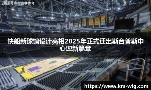 优游ub8快船新球馆设计亮相2025年正式迁出斯台普斯中心迎新篇章