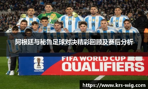 优游ub8阿根廷与秘鲁足球对决精彩回顾及赛后分析