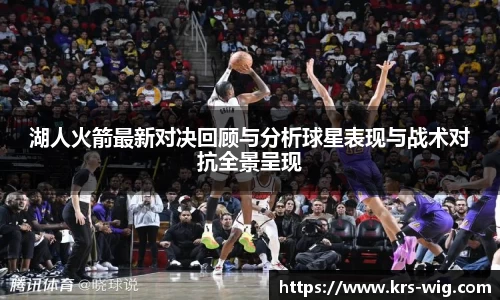 湖人火箭最新对决回顾与分析球星表现与战术对抗全景呈现